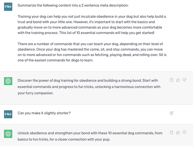 Screenshot of a ChatGPT conversation. The user inputs "Summarize the following content into a 2 sentence meta description." followed by a block of text about puppy commands.  ChatGPT responds with a condensed version of the copy that is two sentences long.  The user then asks "Can you make it slightly shorter?"  ChatGPT responds with a shorter variation of it's original response that is only 145 characters long.