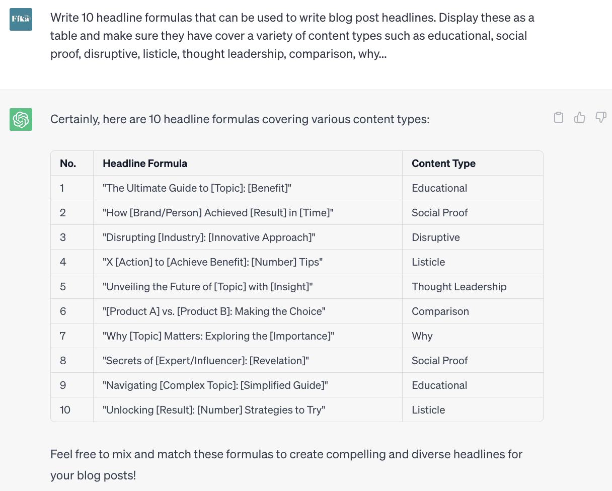 Screenshot of ChatGPT conversation. The user inputted Write 10 headline formulas that can be used to write blog post headlines. Display these as a table and make sure they cover a variety of content types such as [types of blog posts you typically share]  ChatGPT's response features a three column table with headers for "No.", "Headline Formula", and "Content Type". In the table, it provides headline formulas. At the end of the table, ChatGPt says to "Feel free to mix and match these formulas to create compelling and diverse headlines for your blog posts!"